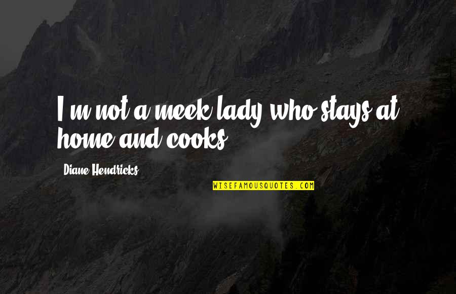 I A Lady Quotes By Diane Hendricks: I'm not a meek lady who stays at I A Lady Quotes By Diane Hendricks: I'm not a meek lady who stays at