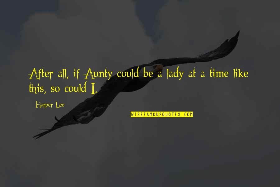 I A Lady Quotes By Harper Lee: After all, if Aunty could be a lady