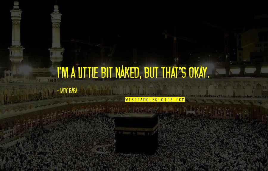 I A Lady Quotes By Lady Gaga: I'm a little bit naked, but that's okay.