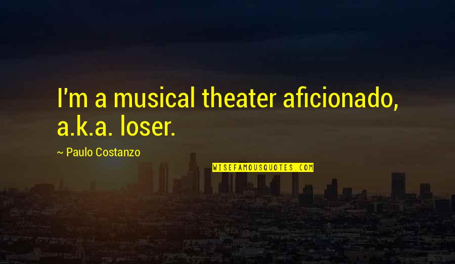 I A Loser Quotes By Paulo Costanzo: I'm a musical theater aficionado, a.k.a. loser. I A Loser Quotes By Paulo Costanzo: I'm a musical theater aficionado, a.k.a. loser.