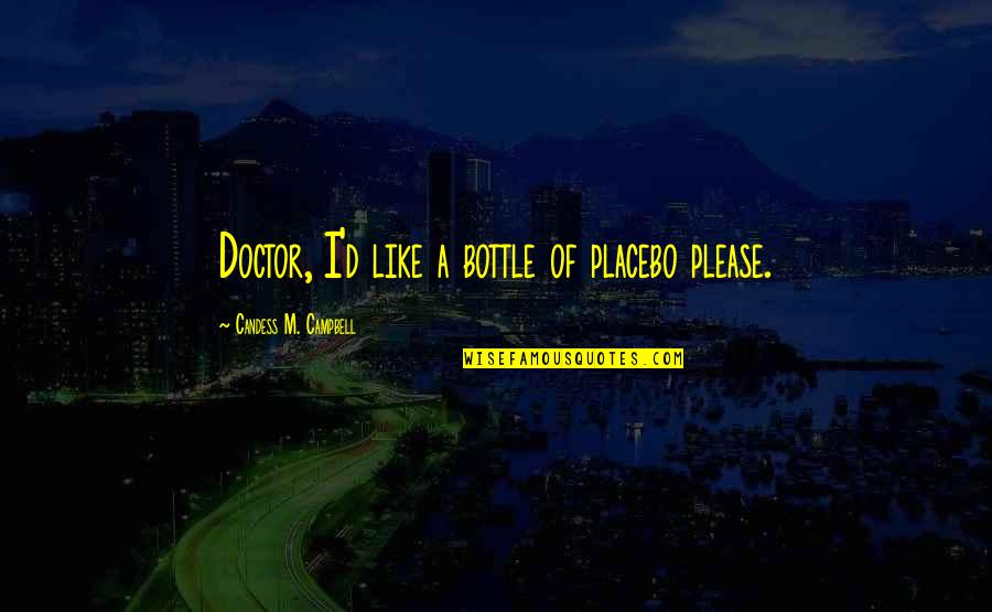 I A M Doctor Quotes By Candess M. Campbell: Doctor, I'd like a bottle of placebo please. I A M Doctor Quotes By Candess M. Campbell: Doctor, I'd like a bottle of placebo please.