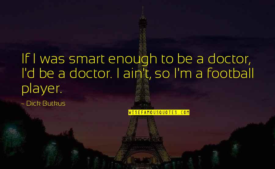 I A M Doctor Quotes By Dick Butkus: If I was smart enough to be a I A M Doctor Quotes By Dick Butkus: If I was smart enough to be a