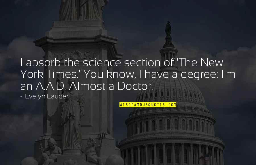 I A M Doctor Quotes By Evelyn Lauder: I absorb the science section of 'The New I A M Doctor Quotes By Evelyn Lauder: I absorb the science section of 'The New