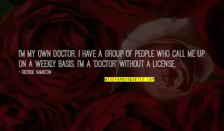 I A M Doctor Quotes By George Hamilton: I'm my own doctor. I have a group I A M Doctor Quotes By George Hamilton: I'm my own doctor. I have a group