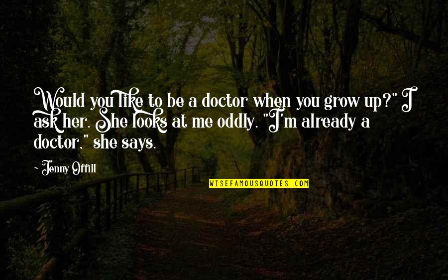 I A M Doctor Quotes By Jenny Offill: Would you like to be a doctor when I A M Doctor Quotes By Jenny Offill: Would you like to be a doctor when