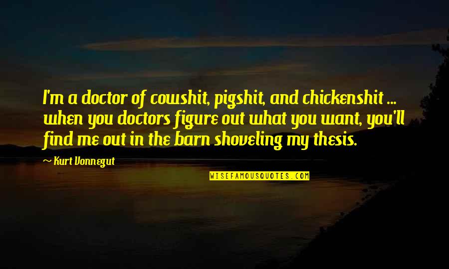 I A M Doctor Quotes By Kurt Vonnegut: I'm a doctor of cowshit, pigshit, and chickenshit I A M Doctor Quotes By Kurt Vonnegut: I'm a doctor of cowshit, pigshit, and chickenshit