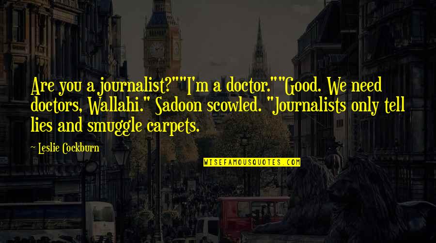 I A M Doctor Quotes By Leslie Cockburn: Are you a journalist?""I'm a doctor.""Good. We need I A M Doctor Quotes By Leslie Cockburn: Are you a journalist?""I'm a doctor.""Good. We need