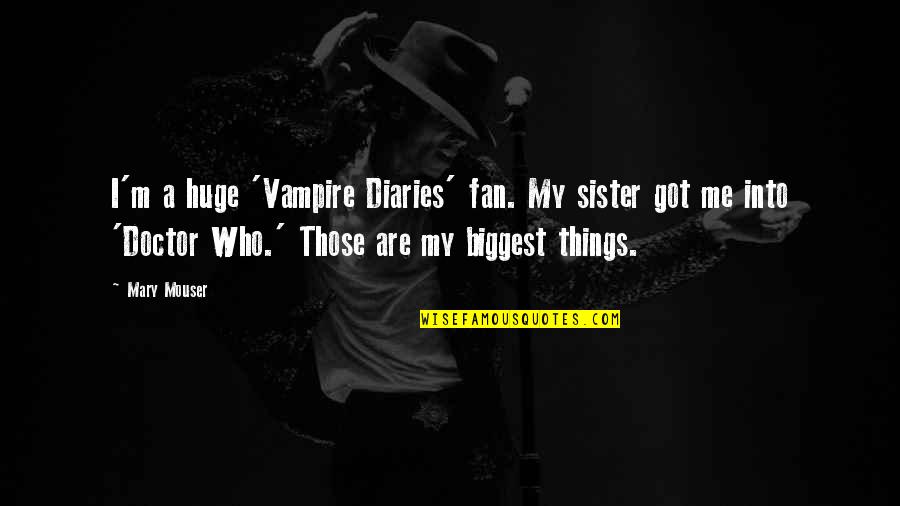 I A M Doctor Quotes By Mary Mouser: I'm a huge 'Vampire Diaries' fan. My sister I A M Doctor Quotes By Mary Mouser: I'm a huge 'Vampire Diaries' fan. My sister