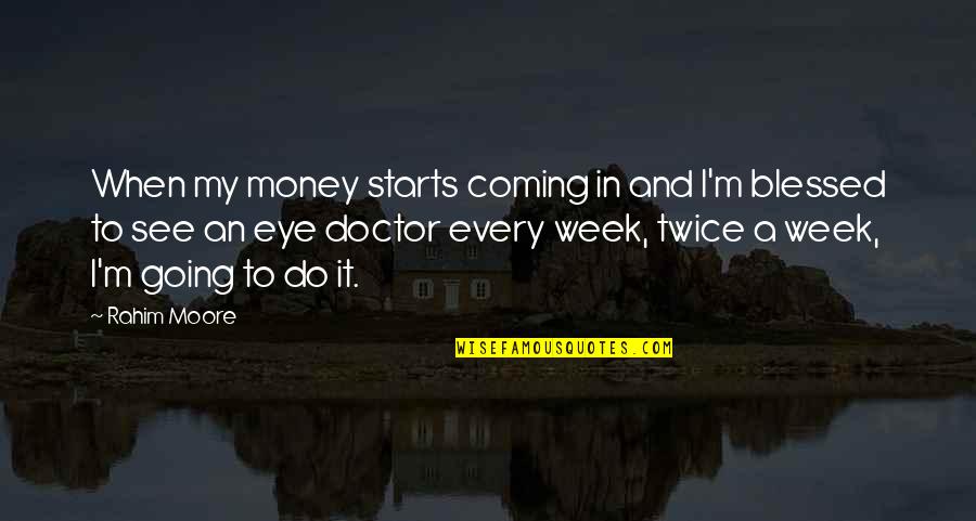 I A M Doctor Quotes By Rahim Moore: When my money starts coming in and I'm I A M Doctor Quotes By Rahim Moore: When my money starts coming in and I'm