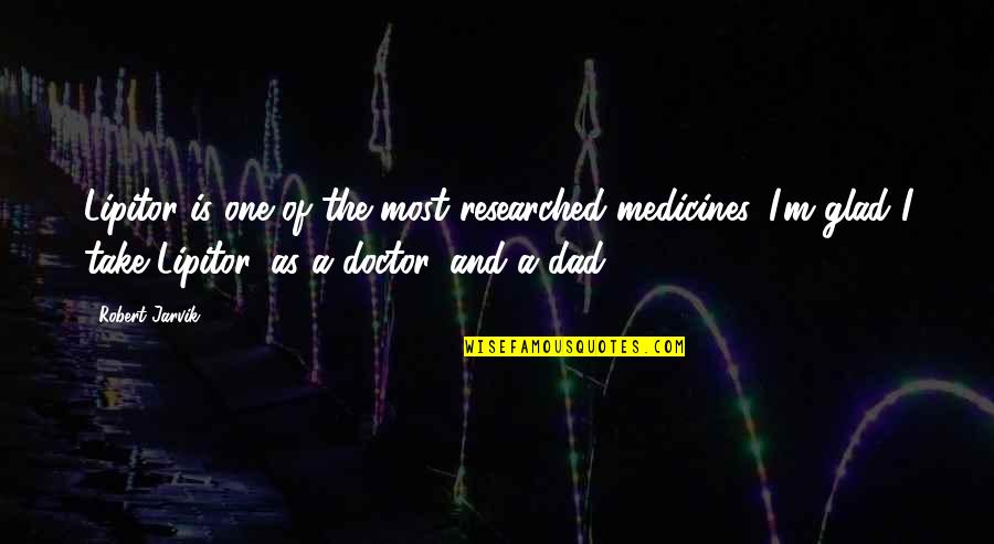 I A M Doctor Quotes By Robert Jarvik: Lipitor is one of the most researched medicines. I A M Doctor Quotes By Robert Jarvik: Lipitor is one of the most researched medicines.