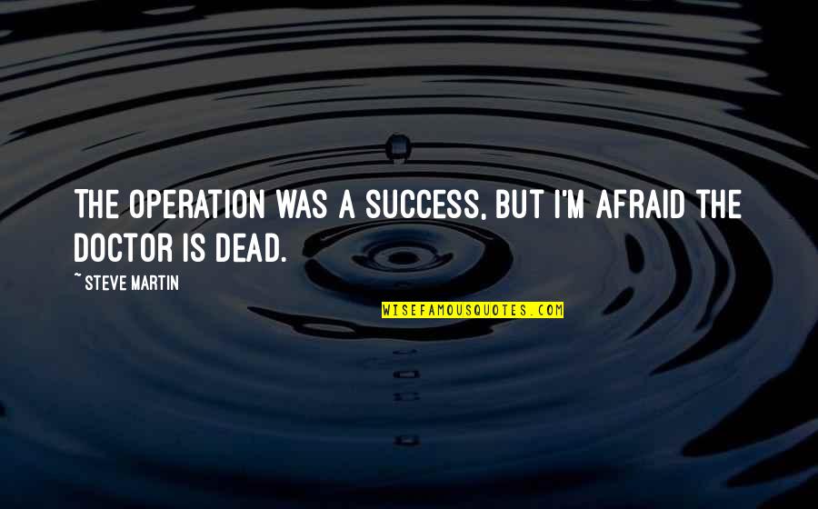 I A M Doctor Quotes By Steve Martin: The operation was a success, but I'm afraid