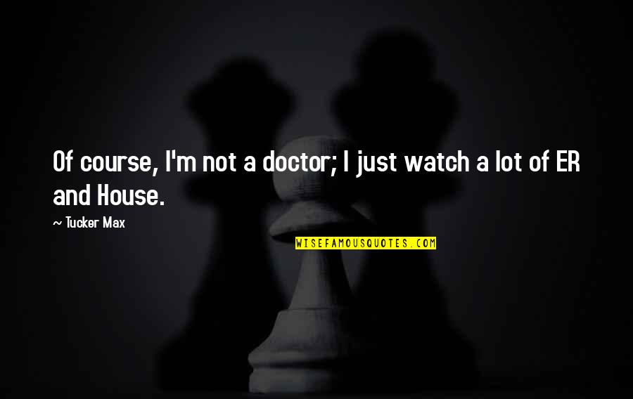 I A M Doctor Quotes By Tucker Max: Of course, I'm not a doctor; I just