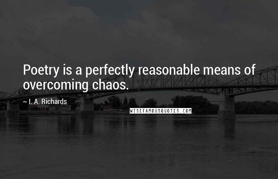 I. A. Richards quotes: Poetry is a perfectly reasonable means of overcoming chaos.