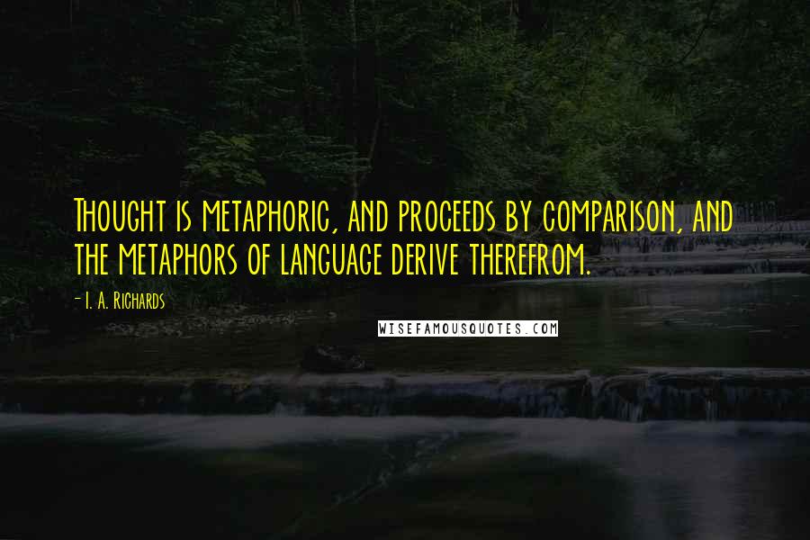 I. A. Richards quotes: Thought is metaphoric, and proceeds by comparison, and the metaphors of language derive therefrom.