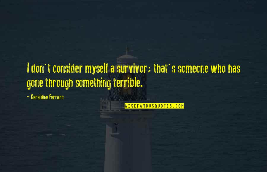 I A Survivor Quotes By Geraldine Ferraro: I don't consider myself a survivor; that's someone
