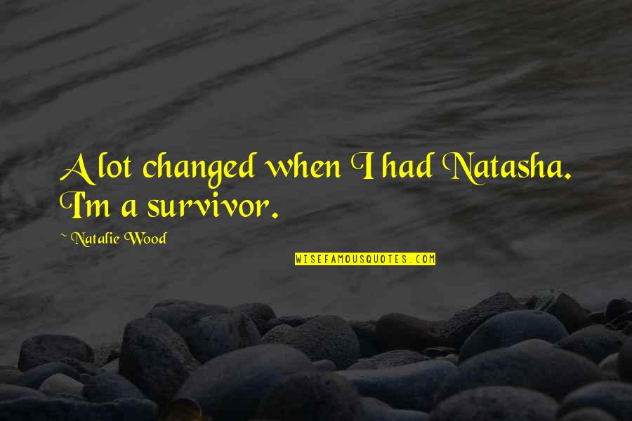 I A Survivor Quotes By Natalie Wood: A lot changed when I had Natasha. I'm