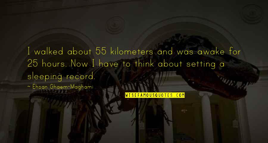 I About To Sleep Quotes By Ehsan Ghaem-Maghami: I walked about 55 kilometers and was awake