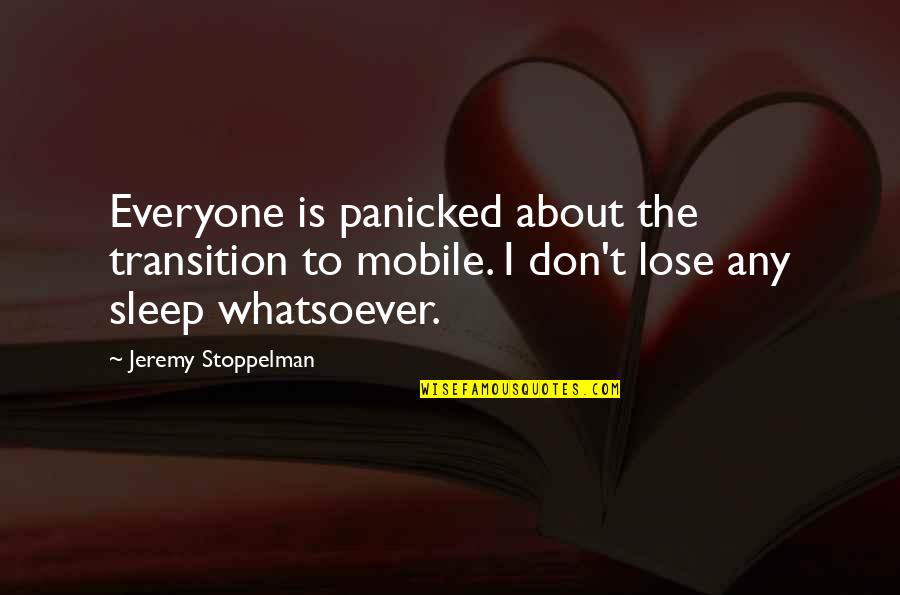 I About To Sleep Quotes By Jeremy Stoppelman: Everyone is panicked about the transition to mobile.