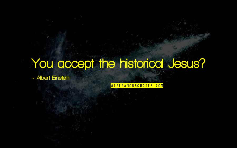 I Accept Jesus Quotes By Albert Einstein: You accept the historical Jesus?