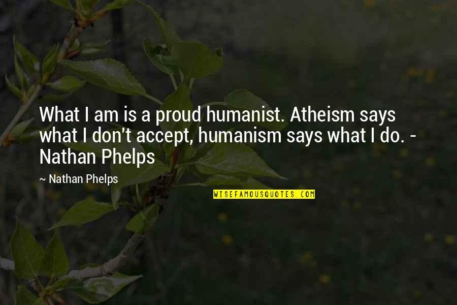 I Accept Jesus Quotes By Nathan Phelps: What I am is a proud humanist. Atheism