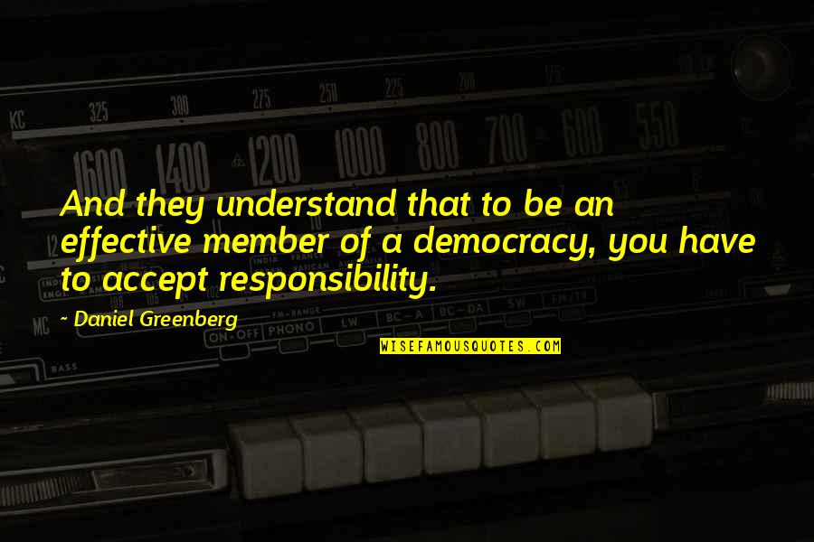 I Accept Responsibility Quotes By Daniel Greenberg: And they understand that to be an effective