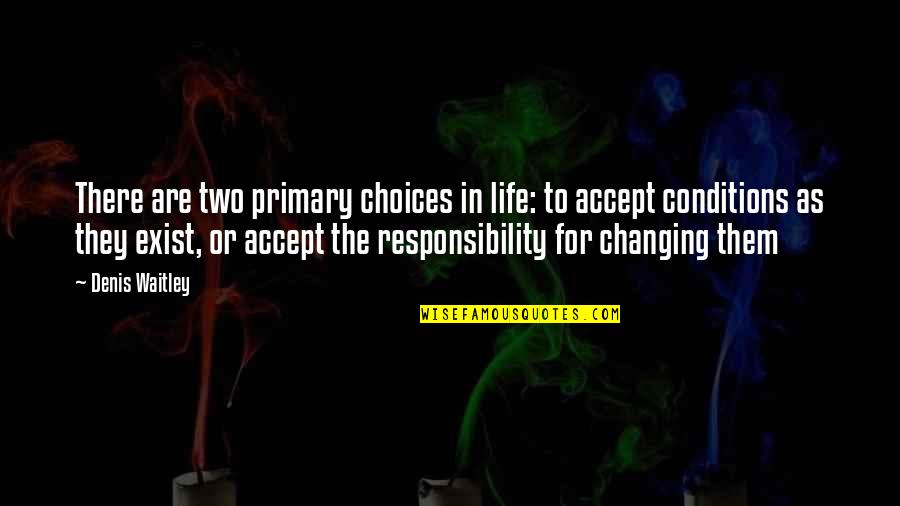 I Accept Responsibility Quotes By Denis Waitley: There are two primary choices in life: to