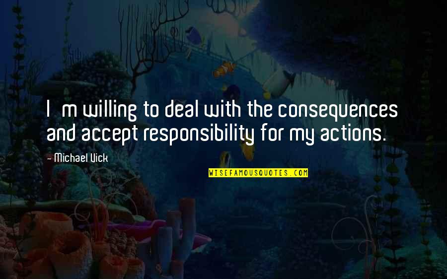 I Accept Responsibility Quotes By Michael Vick: I'm willing to deal with the consequences and