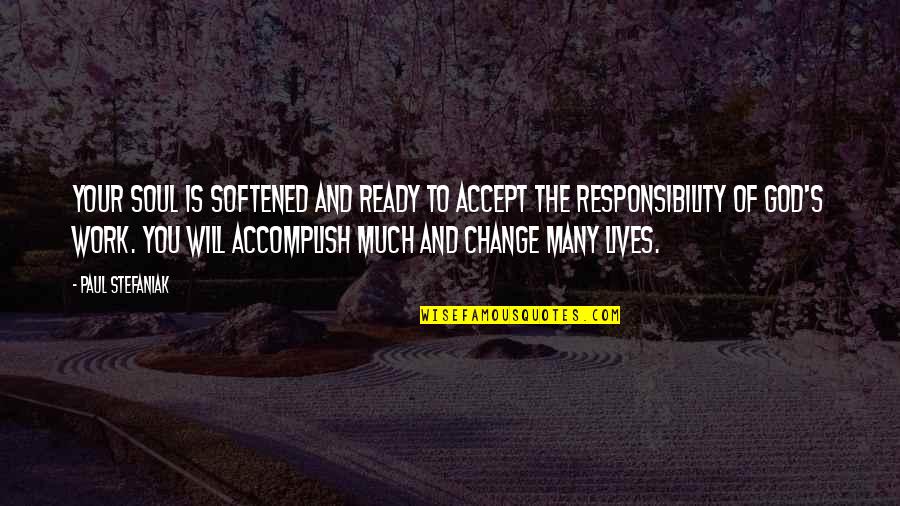 I Accept Responsibility Quotes By Paul Stefaniak: Your soul is softened and ready to accept