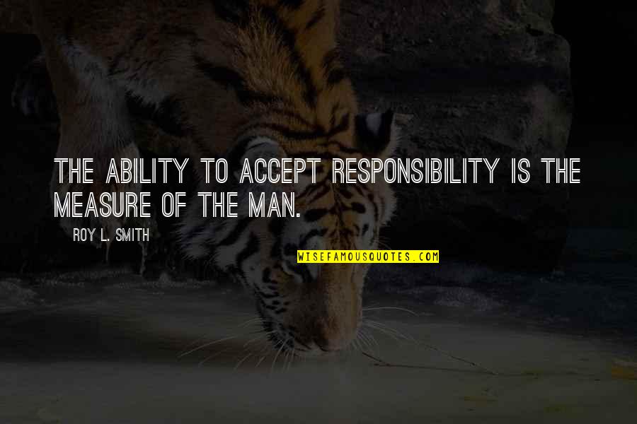 I Accept Responsibility Quotes By Roy L. Smith: The ability to accept responsibility is the measure