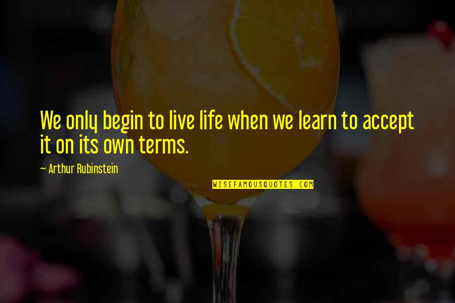 I Accept Terms Quotes By Arthur Rubinstein: We only begin to live life when we