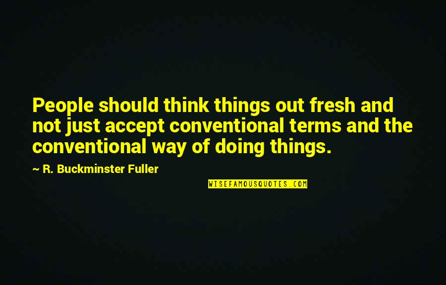 I Accept Terms Quotes By R. Buckminster Fuller: People should think things out fresh and not
