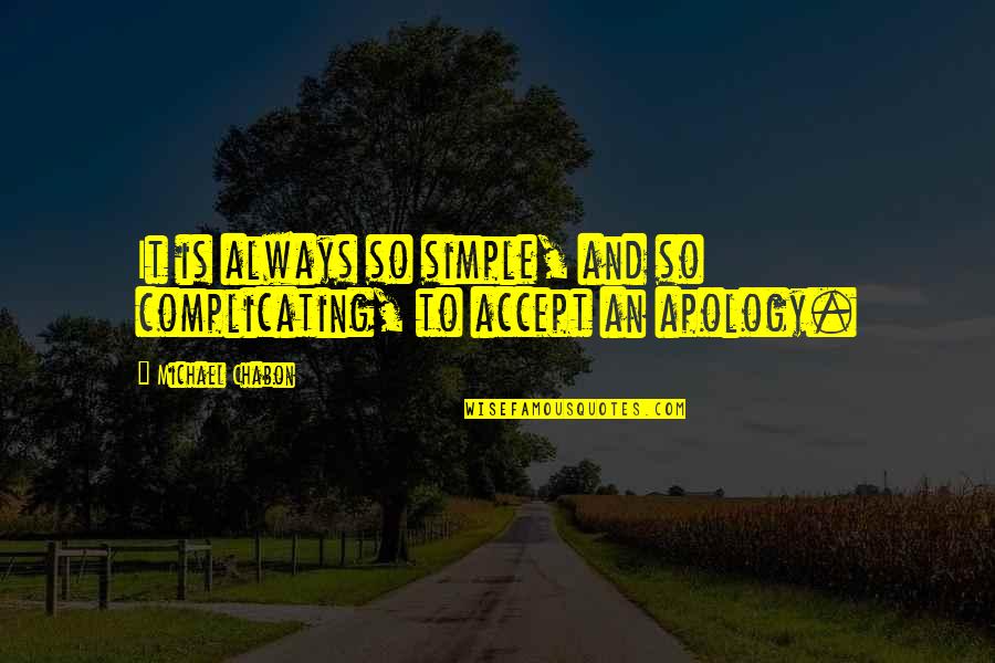 I Accept Your Apology Quotes By Michael Chabon: It is always so simple, and so complicating,