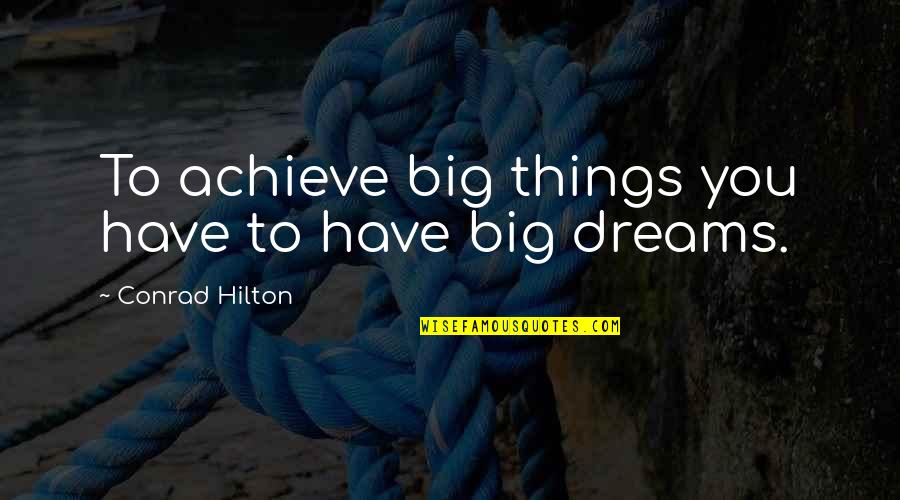 I Achieve My Dream Quotes By Conrad Hilton: To achieve big things you have to have