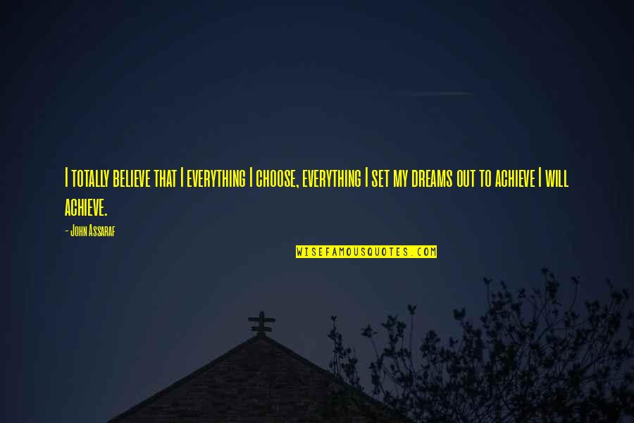 I Achieve My Dream Quotes By John Assaraf: I totally believe that I everything I choose,