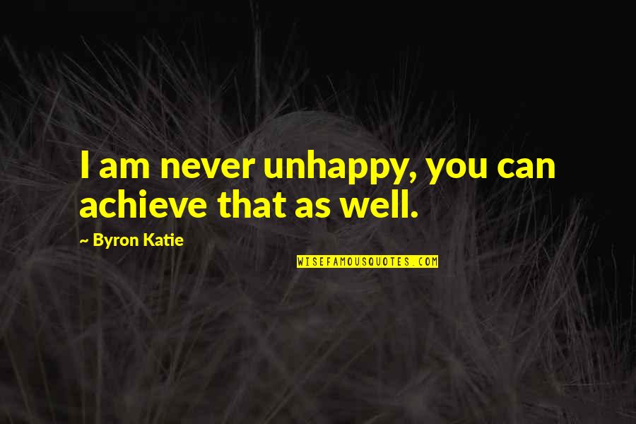 I Achieve Quotes By Byron Katie: I am never unhappy, you can achieve that