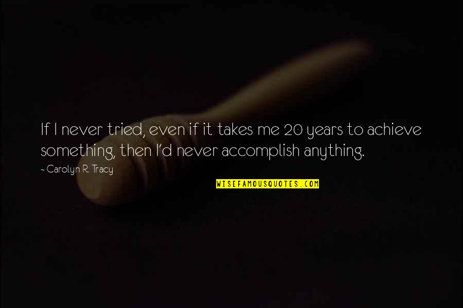 I Achieve Quotes By Carolyn R. Tracy: If I never tried, even if it takes