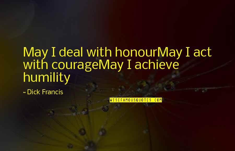 I Achieve Quotes By Dick Francis: May I deal with honourMay I act with