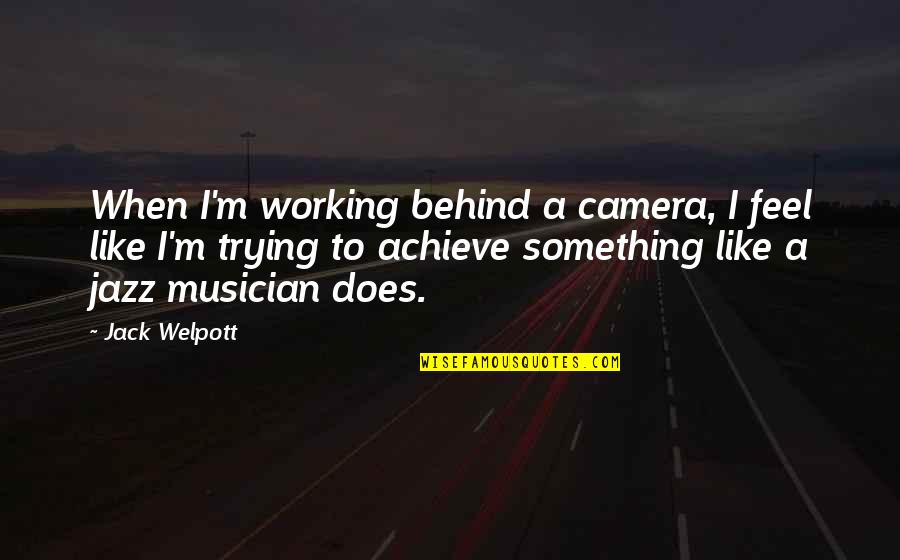 I Achieve Quotes By Jack Welpott: When I'm working behind a camera, I feel