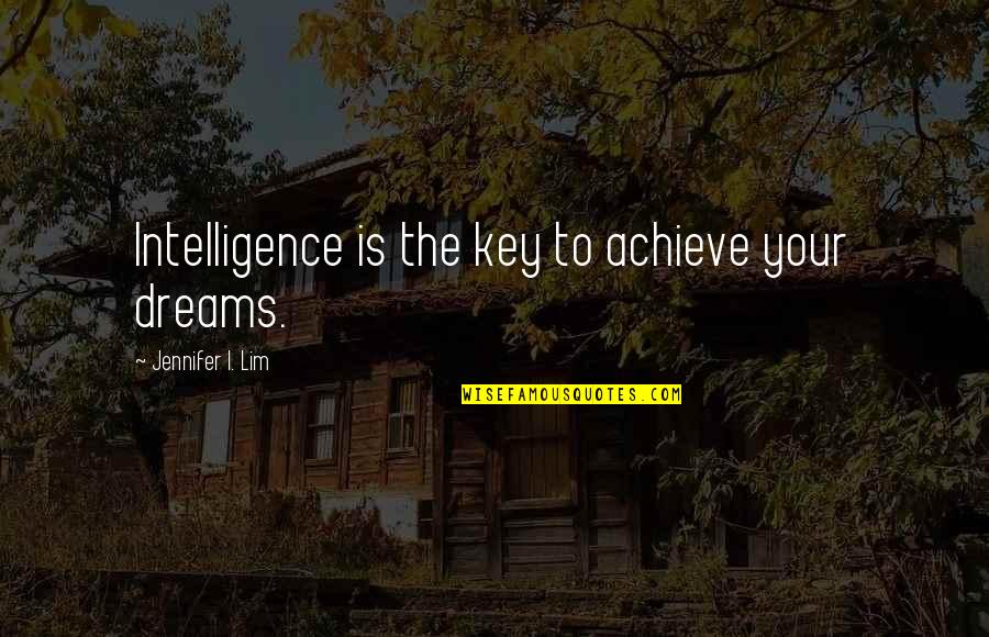 I Achieve Quotes By Jennifer I. Lim: Intelligence is the key to achieve your dreams.