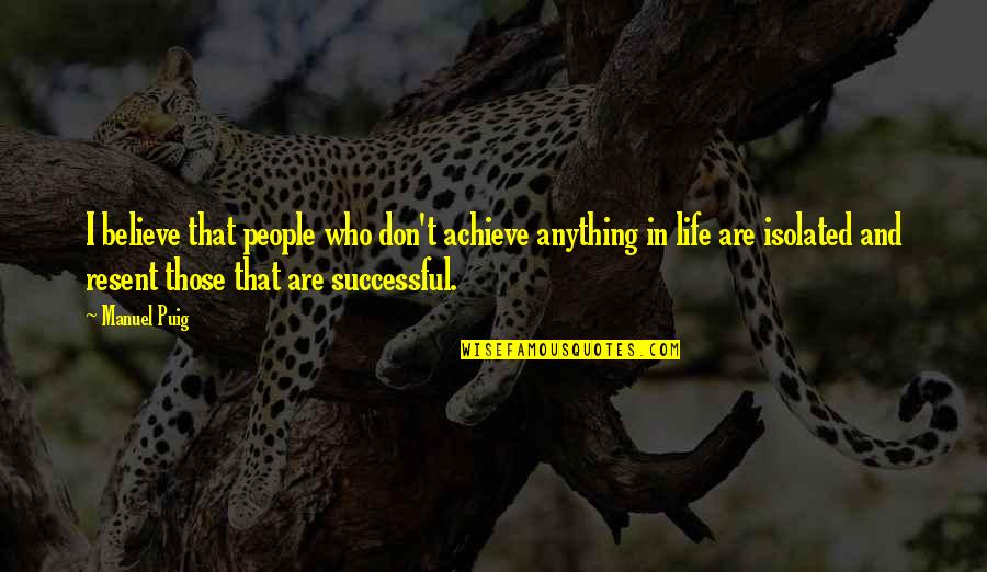 I Achieve Quotes By Manuel Puig: I believe that people who don't achieve anything