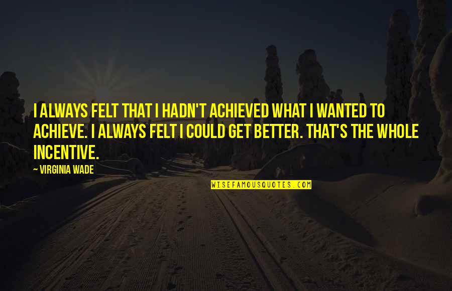 I Achieve Quotes By Virginia Wade: I always felt that I hadn't achieved what
