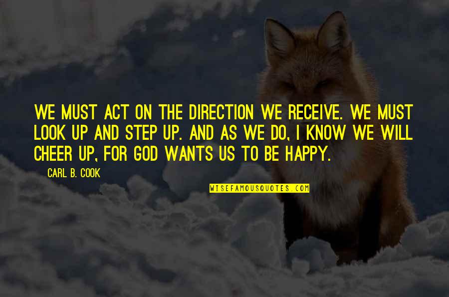 I Act Happy But I'm Not Quotes By Carl B. Cook: We must act on the direction we receive.