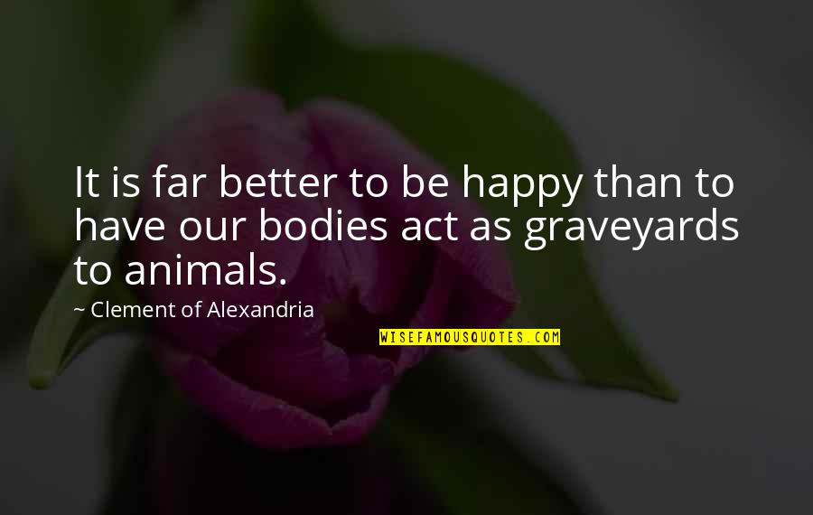 I Act Happy But I'm Not Quotes By Clement Of Alexandria: It is far better to be happy than