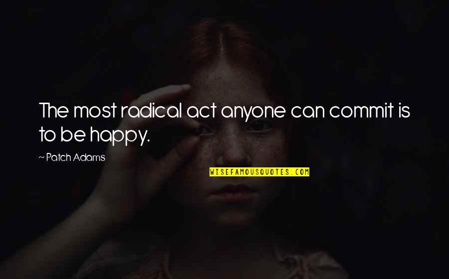 I Act Happy But I'm Not Quotes By Patch Adams: The most radical act anyone can commit is