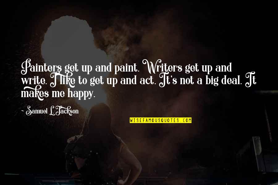 I Act Happy But I'm Not Quotes By Samuel L. Jackson: Painters get up and paint. Writers get up