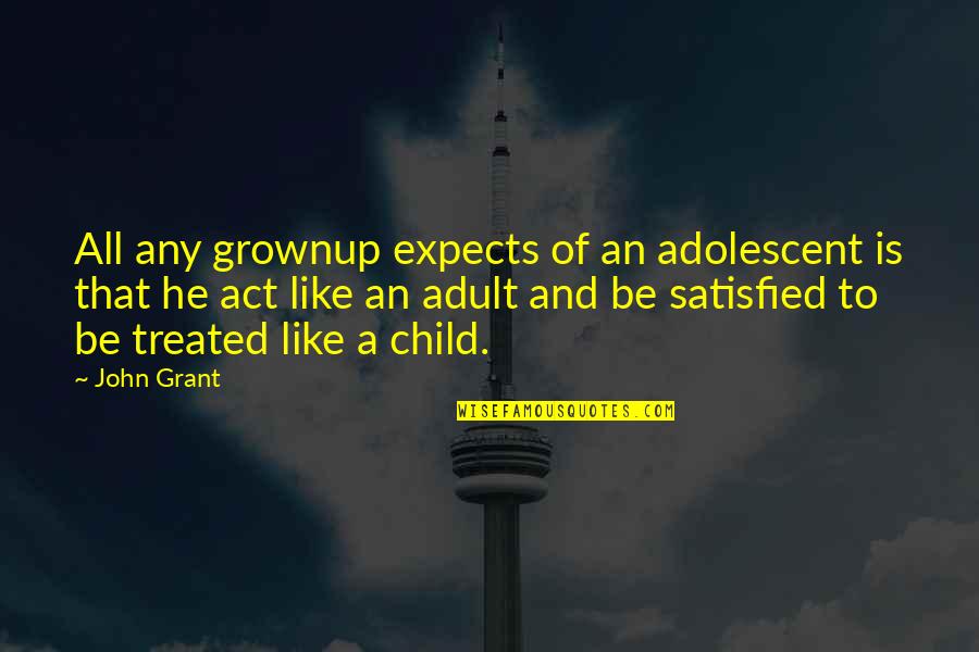I Act Like A Child Quotes By John Grant: All any grownup expects of an adolescent is