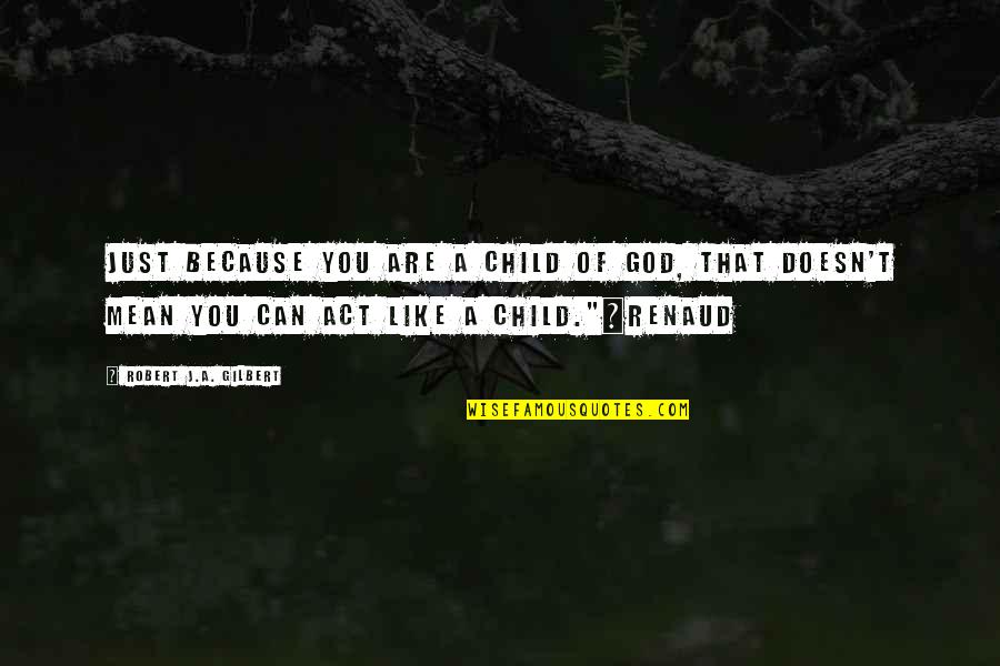 I Act Like A Child Quotes By Robert J.A. Gilbert: Just because you are a child of God,