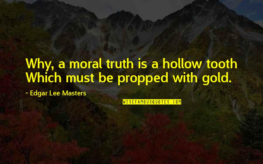 I Act Like A Kid Quotes By Edgar Lee Masters: Why, a moral truth is a hollow tooth I Act Like A Kid Quotes By Edgar Lee Masters: Why, a moral truth is a hollow tooth