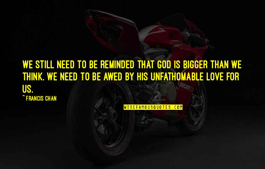 I Act Like A Kid Quotes By Francis Chan: We still need to be reminded that God I Act Like A Kid Quotes By Francis Chan: We still need to be reminded that God