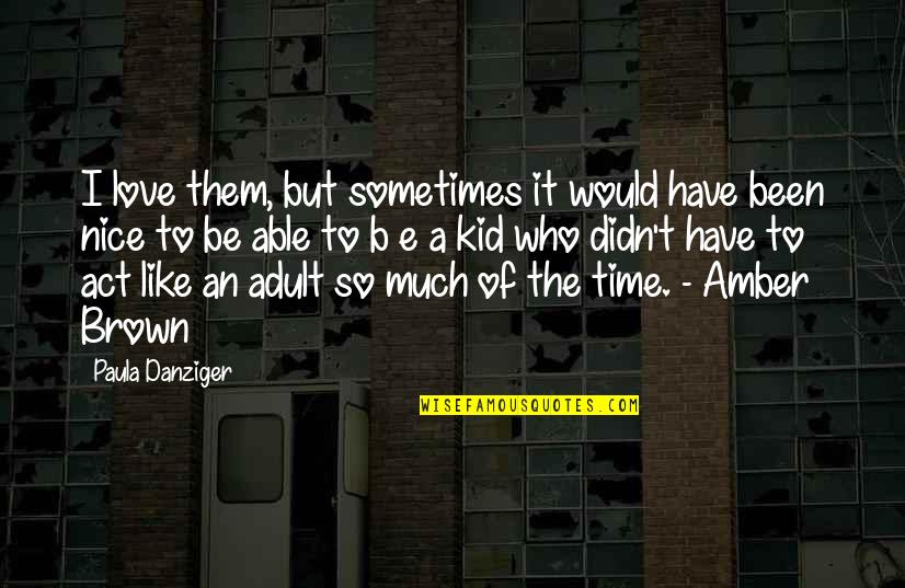 I Act Like A Kid Quotes By Paula Danziger: I love them, but sometimes it would have